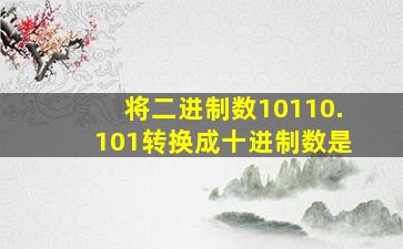 将二进制数10110.101转换成十进制数是