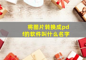 将图片转换成pdf的软件叫什么名字