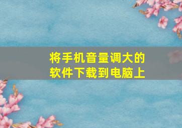 将手机音量调大的软件下载到电脑上