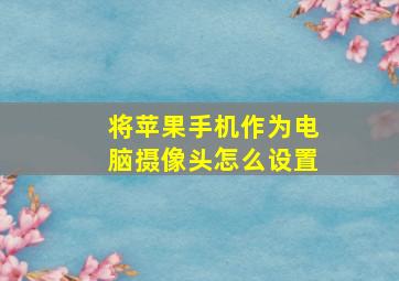 将苹果手机作为电脑摄像头怎么设置