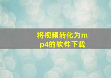 将视频转化为mp4的软件下载