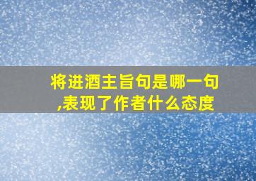 将进酒主旨句是哪一句,表现了作者什么态度