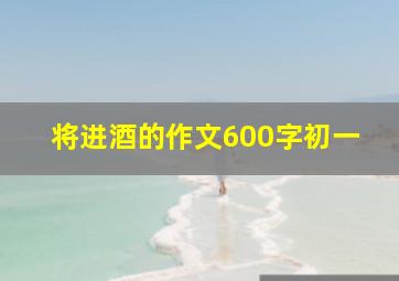 将进酒的作文600字初一