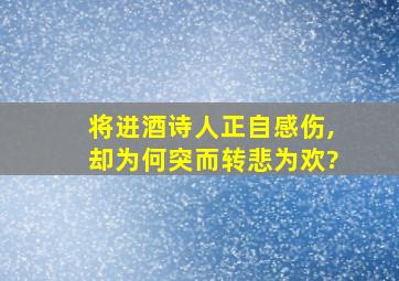 将进酒诗人正自感伤,却为何突而转悲为欢?