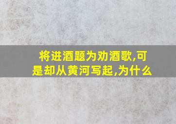 将进酒题为劝酒歌,可是却从黄河写起,为什么