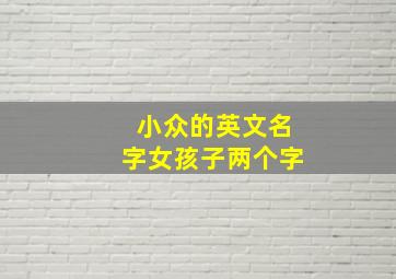 小众的英文名字女孩子两个字