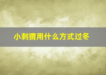 小刺猬用什么方式过冬