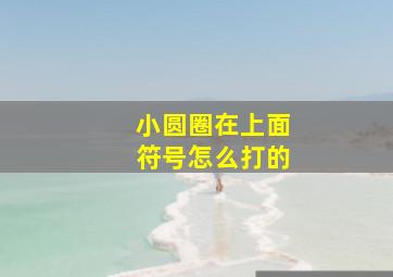 小圆圈在上面符号怎么打的