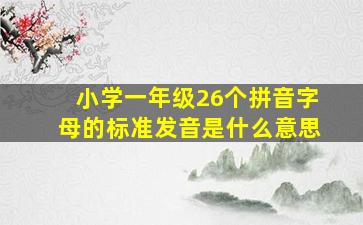 小学一年级26个拼音字母的标准发音是什么意思