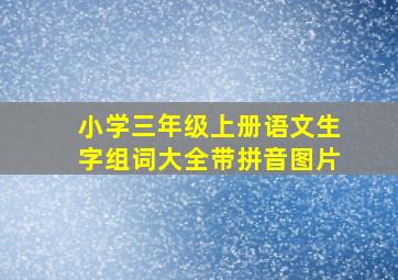 小学三年级上册语文生字组词大全带拼音图片