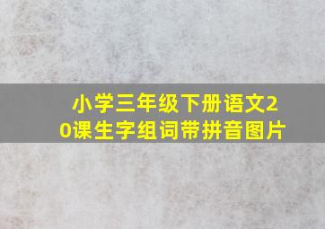 小学三年级下册语文20课生字组词带拼音图片