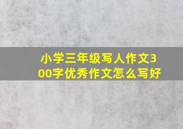 小学三年级写人作文300字优秀作文怎么写好