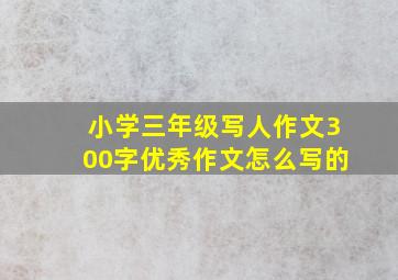 小学三年级写人作文300字优秀作文怎么写的