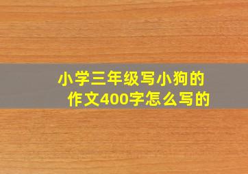 小学三年级写小狗的作文400字怎么写的