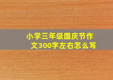 小学三年级国庆节作文300字左右怎么写