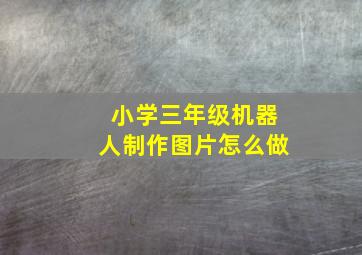 小学三年级机器人制作图片怎么做