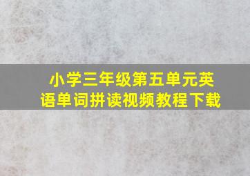 小学三年级第五单元英语单词拼读视频教程下载