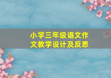 小学三年级语文作文教学设计及反思