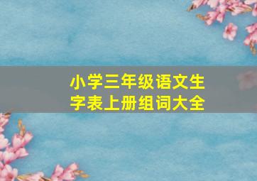 小学三年级语文生字表上册组词大全