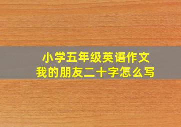 小学五年级英语作文我的朋友二十字怎么写