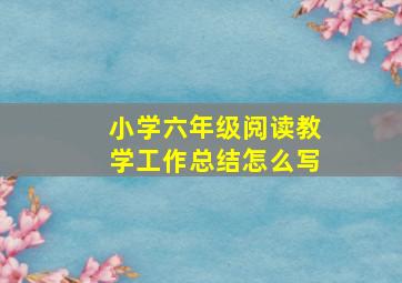 小学六年级阅读教学工作总结怎么写