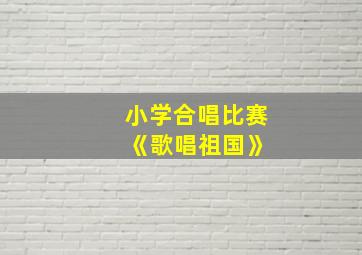 小学合唱比赛 《歌唱祖国》