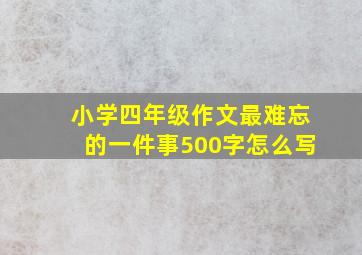 小学四年级作文最难忘的一件事500字怎么写