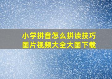 小学拼音怎么拼读技巧图片视频大全大图下载