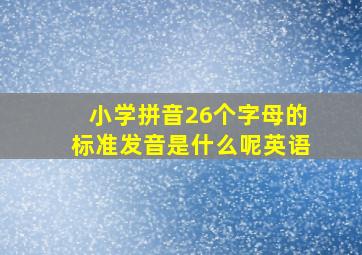 小学拼音26个字母的标准发音是什么呢英语