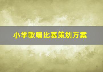 小学歌唱比赛策划方案