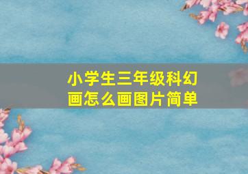 小学生三年级科幻画怎么画图片简单