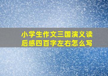 小学生作文三国演义读后感四百字左右怎么写