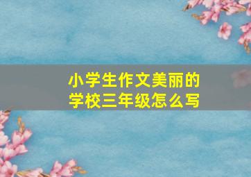 小学生作文美丽的学校三年级怎么写