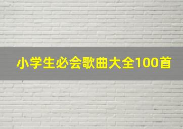 小学生必会歌曲大全100首