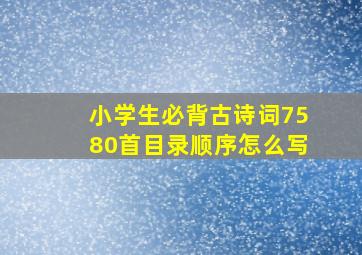 小学生必背古诗词7580首目录顺序怎么写