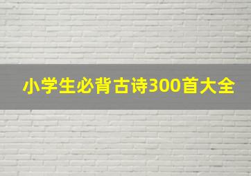 小学生必背古诗300首大全