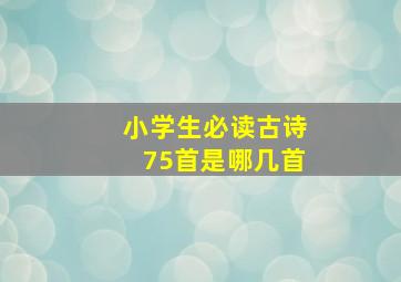 小学生必读古诗75首是哪几首