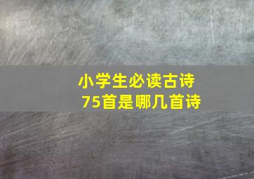 小学生必读古诗75首是哪几首诗