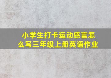 小学生打卡运动感言怎么写三年级上册英语作业