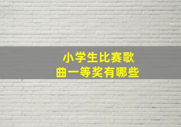 小学生比赛歌曲一等奖有哪些