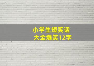 小学生短笑话大全爆笑12字