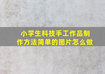 小学生科技手工作品制作方法简单的图片怎么做