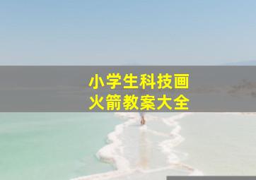 小学生科技画火箭教案大全