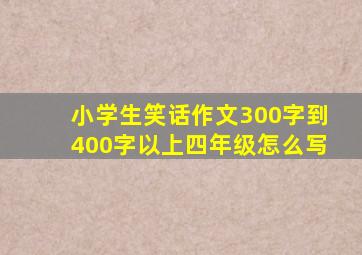 小学生笑话作文300字到400字以上四年级怎么写