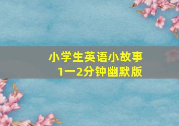 小学生英语小故事1一2分钟幽默版