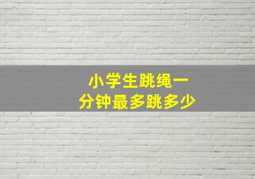 小学生跳绳一分钟最多跳多少