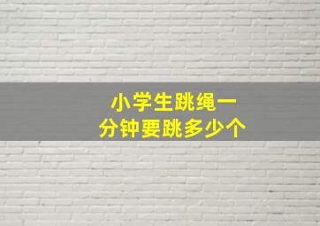 小学生跳绳一分钟要跳多少个