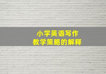 小学英语写作教学策略的解释