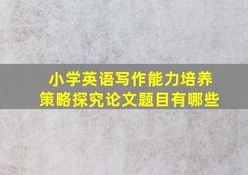 小学英语写作能力培养策略探究论文题目有哪些