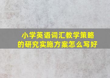 小学英语词汇教学策略的研究实施方案怎么写好